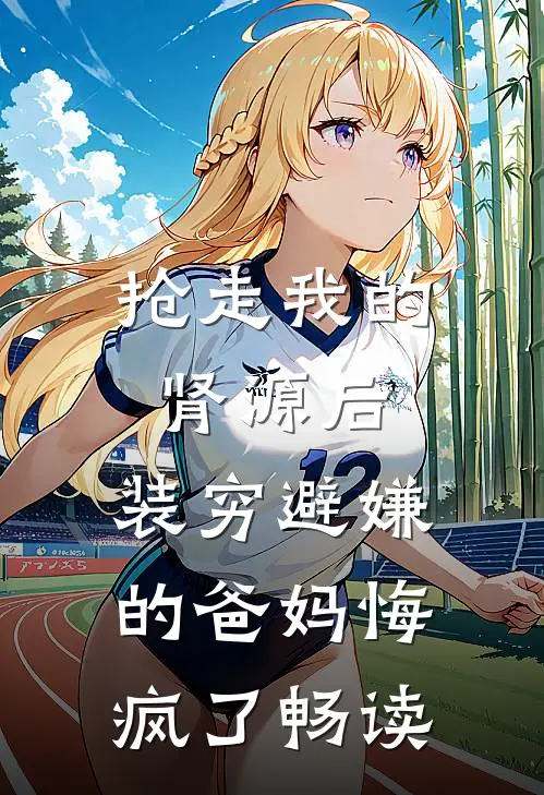 抢走我的肾源后，装穷避嫌的爸妈悔疯了畅读