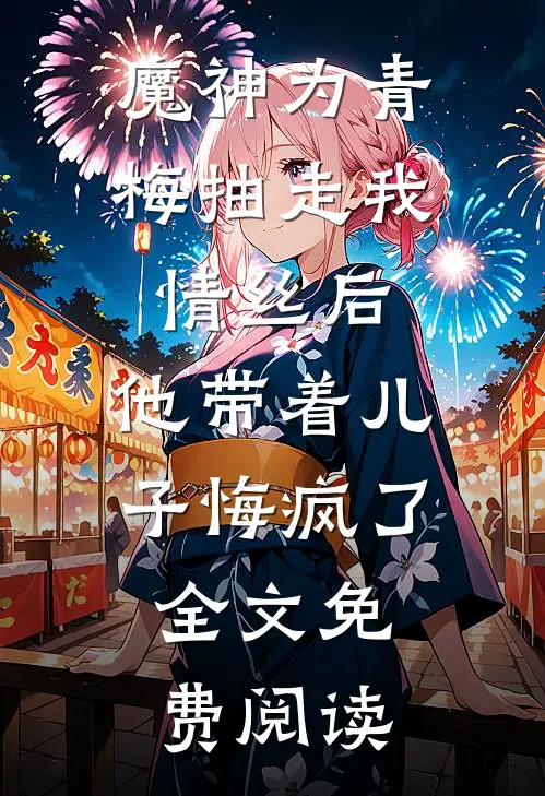 魔神为青梅抽走我情丝后，他带着儿子悔疯了。全文免费阅读