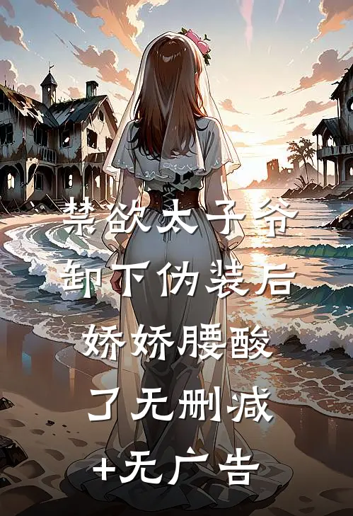 禁欲太子爷卸下伪装后，娇娇腰酸了无删减+无广告