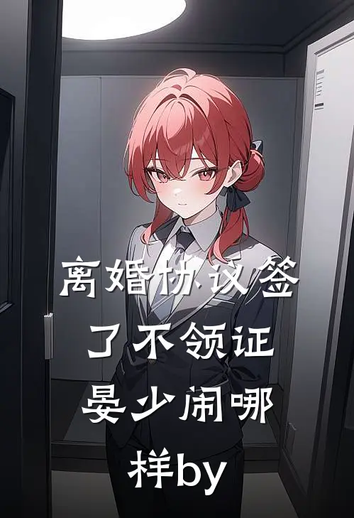 离婚协议签了不领证，晏少闹哪样by