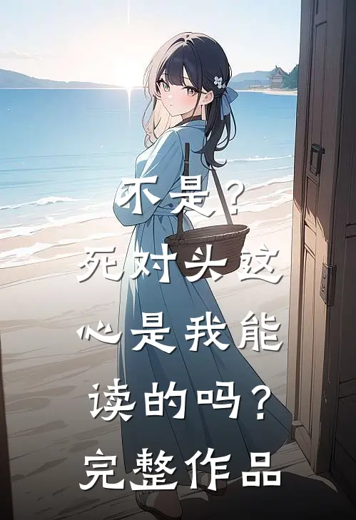不是？死对头这心是我能读的吗？完整作品
