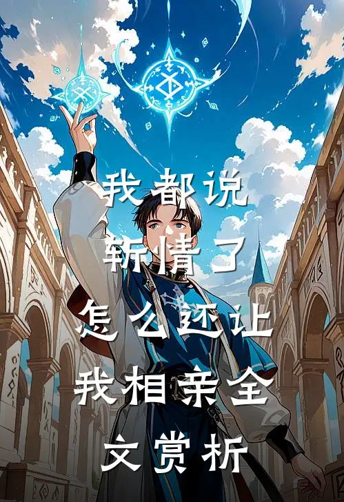 我都说斩情了，怎么还让我相亲全文赏析