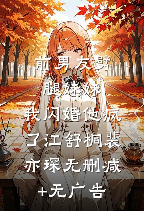 前男友劈腿妹妹，我闪婚他疯了江舒桐裴亦琛无删减+无广告