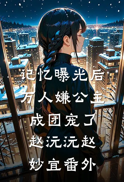 记忆曝光后，万人嫌公主成团宠了赵沅沅赵妙宜番外