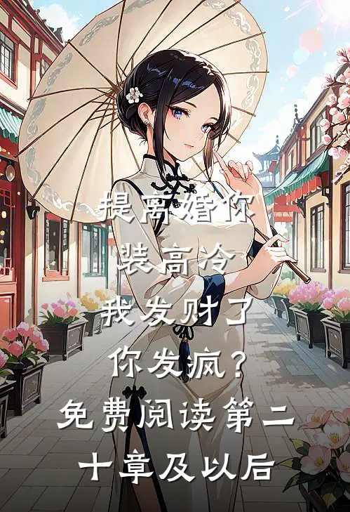 提离婚你装高冷，我发财了你发疯？免费阅读第二十章及以后