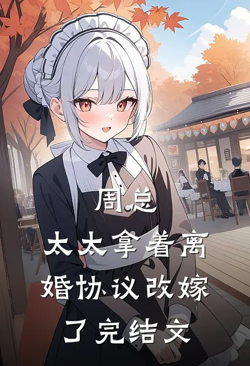 周总，太太拿着离婚协议改嫁了完结文