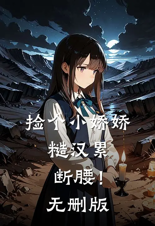 捡个小娇娇，糙汉累断腰！无删版