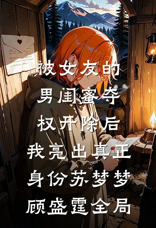 被女友的男闺蜜夺权开除后，我亮出真正身份苏梦梦顾盛霆全局