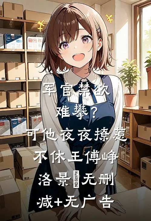 军官禁欲难攀？可他夜夜撩惹不休王傅峥洛景妘无删减+无广告