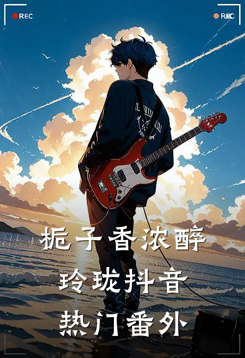 栀子香浓醉玲珑抖音热门番外