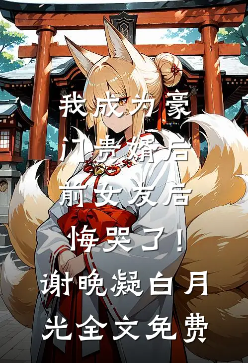 我成为豪门贵婿后，前女友后悔哭了！谢晚凝白月光全文免费