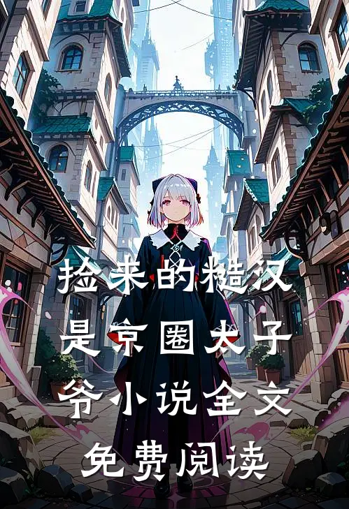 捡来的糙汉是京圈太子爷小说全文免费阅读