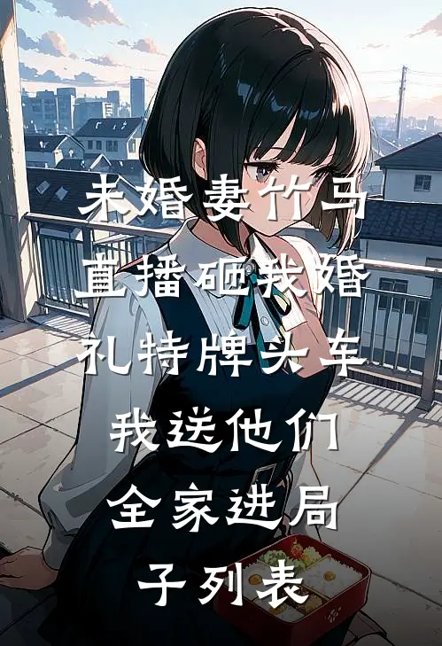 未婚妻竹马直播砸我婚礼特牌头车，我送他们全家进局子列表