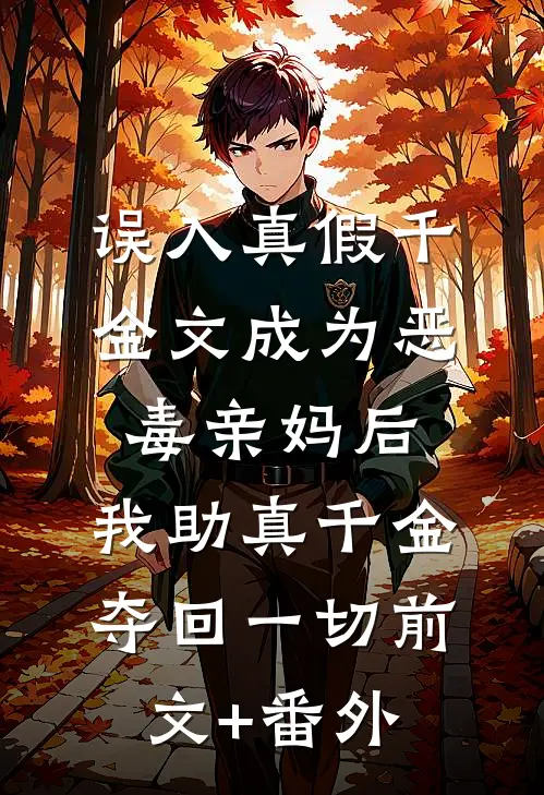 误入真假千金文成为恶毒亲妈后，我助真千金夺回一切前文+番外