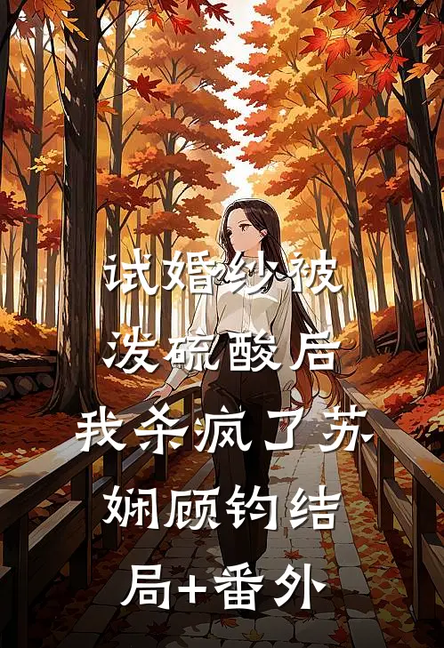 试婚纱被泼硫酸后，我杀疯了苏娴顾钧结局+番外