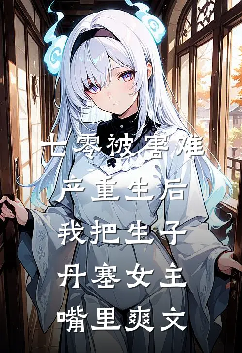 七零被害难产重生后，我把生子丹塞女主嘴里爽文