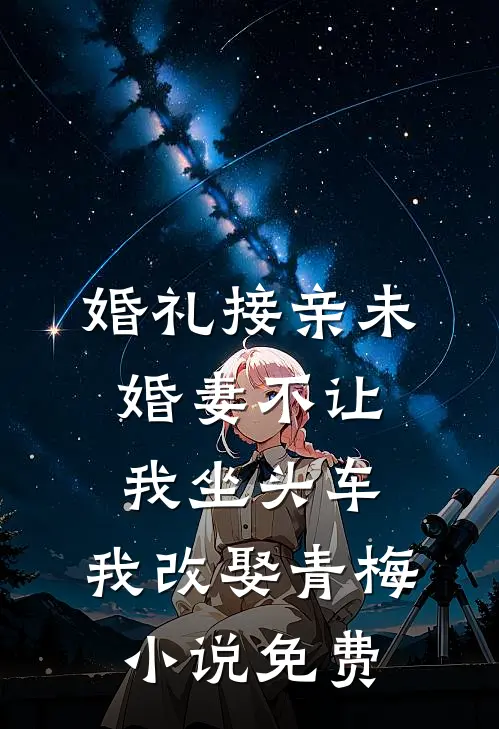 婚礼接亲未婚妻不让我坐头车，我改娶青梅小说免费