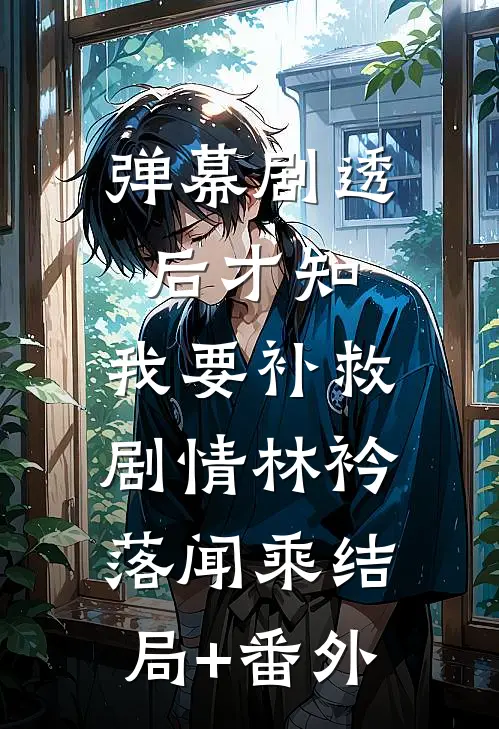 弹幕剧透后才知，我要补救剧情林衿落闻乘结局+番外