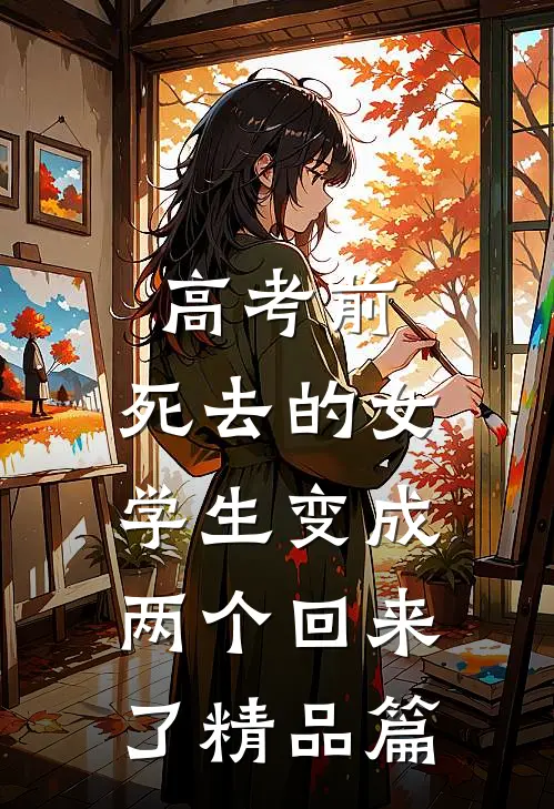 高考前，死去的女学生变成两个回来了精品篇