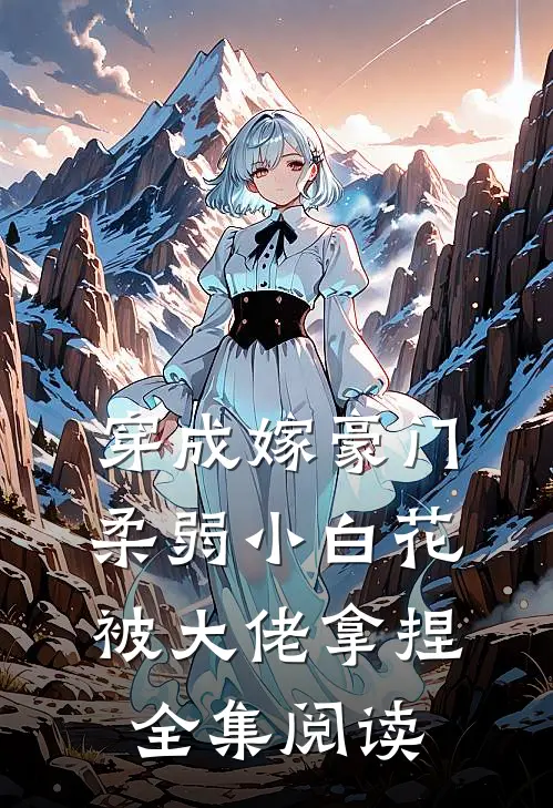 穿成嫁豪门,柔弱小白花被大佬拿捏全集阅读