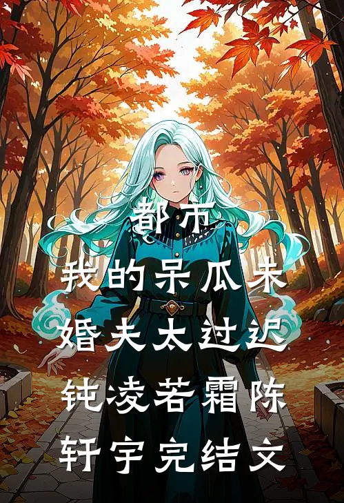 都市：我的呆瓜未婚夫太过迟钝凌若霜陈轩宇完结文