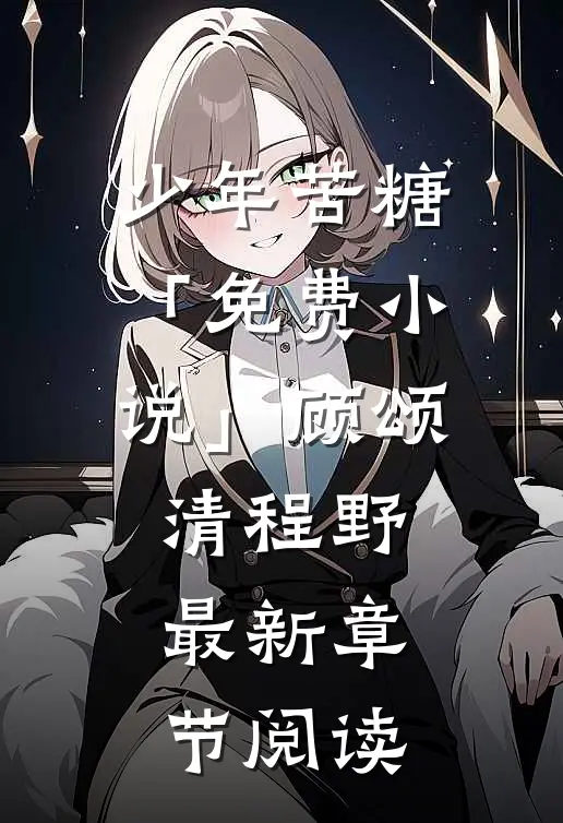 少年苦糖「免费小说」顾颂清程野最新章节阅读
