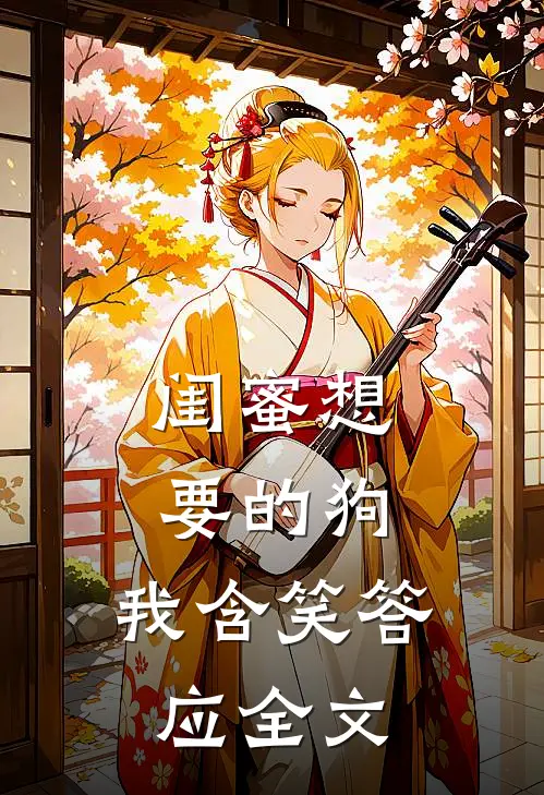 闺蜜想要的狗，我含笑答应全文