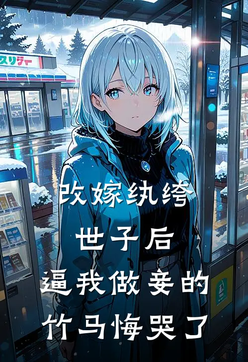 改嫁纨绔世子后，逼我做妾的竹马悔哭了