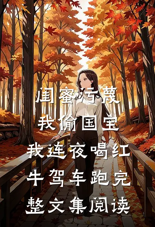 闺蜜污蔑我偷国宝，我连夜喝红牛驾车跑完整文集阅读