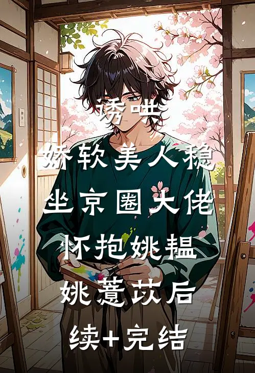 诱哄：娇软美人稳坐京圈大佬怀抱姚韫姚薏苡后续+完结