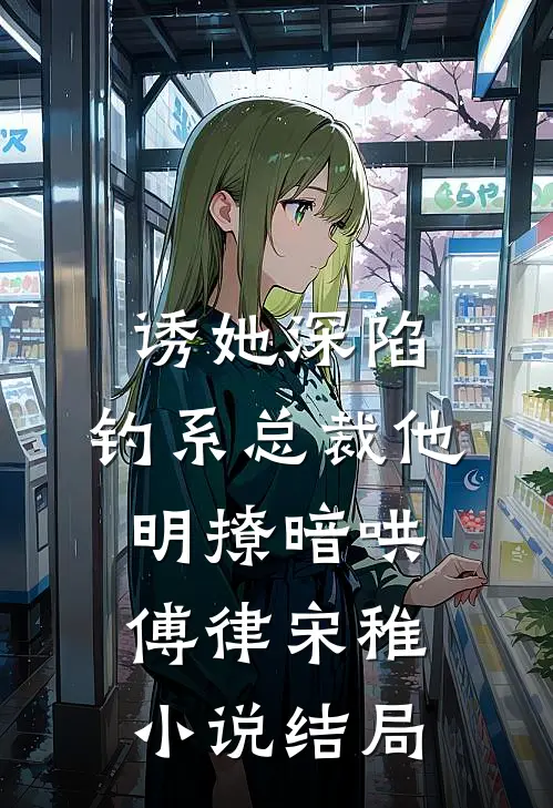 诱她深陷，钓系总裁他明撩暗哄傅律宋稚小说结局