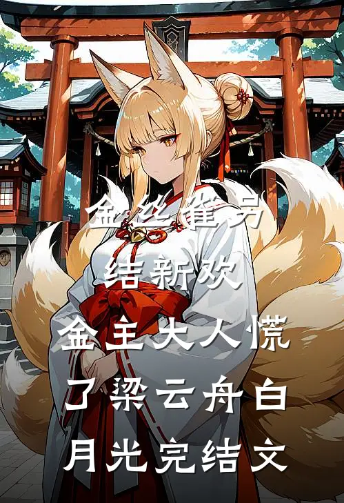 金丝雀另结新欢，金主大人慌了梁云舟白月光完结文