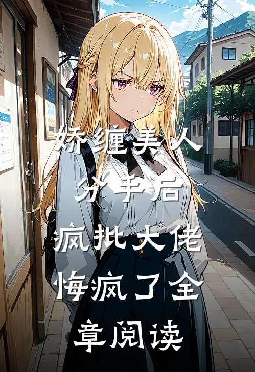娇缠美人分手后，疯批大佬悔疯了全章阅读