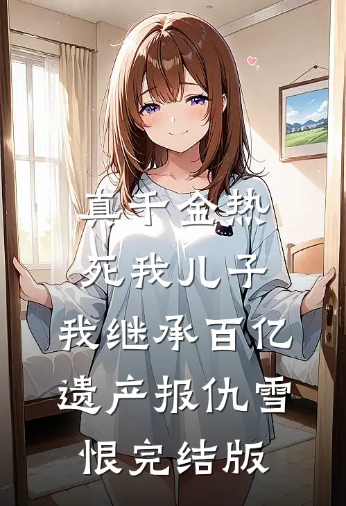 真千金热死我儿子，我继承百亿遗产报仇雪恨完结版