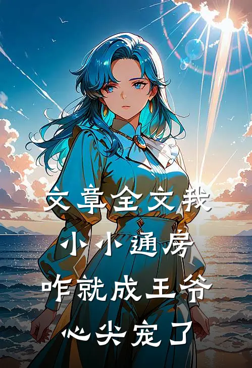 文章全文我小小通房，咋就成王爷心尖宠了