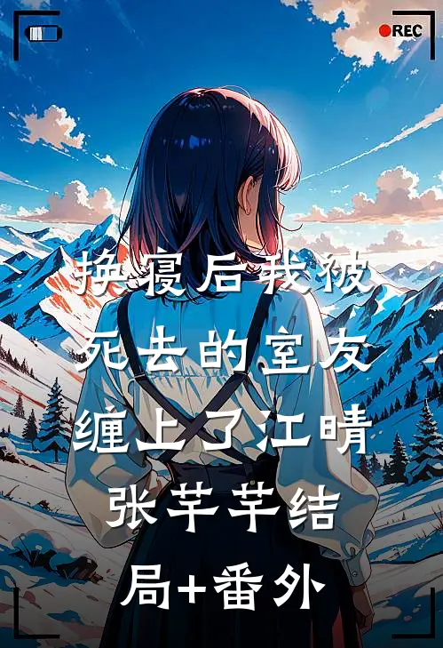 换寝后我被死去的室友缠上了江晴张芊芊结局+番外