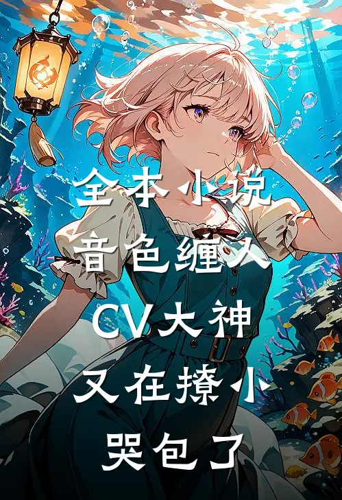 全本小说音色缠人：CV大神又在撩小哭包了