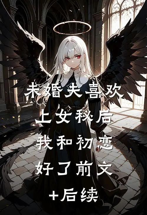 未婚夫喜欢上女秘后，我和初恋好了前文+后续