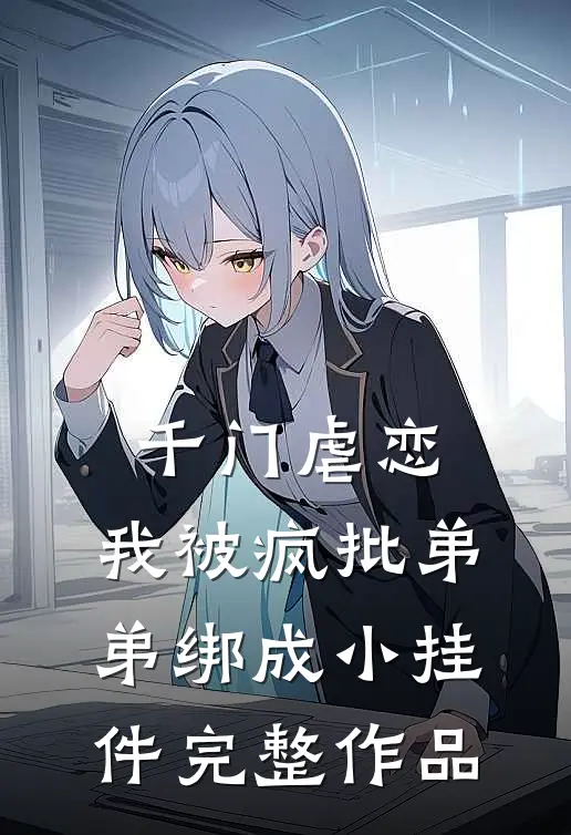 千门虐恋：我被疯批弟弟绑成小挂件完整作品
