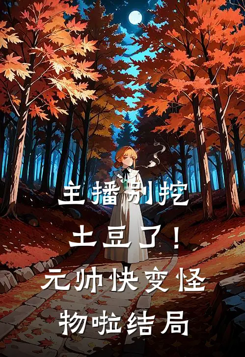 主播别挖土豆了！元帅快变怪物啦结局