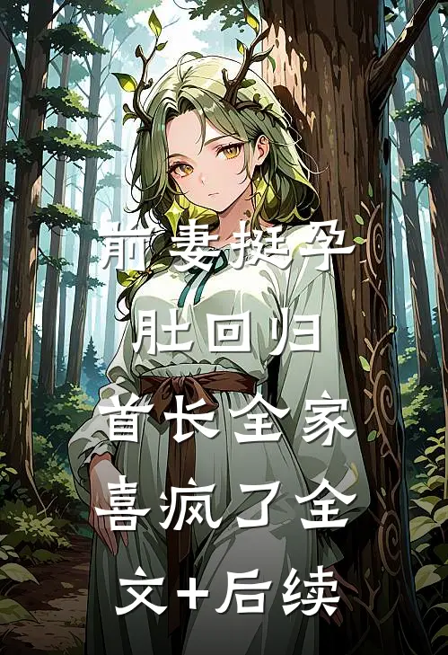 前妻挺孕肚回归，首长全家喜疯了全文+后续