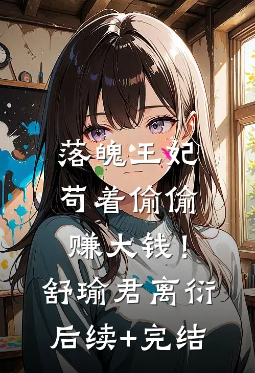 落魄王妃：苟着偷偷赚大钱！舒瑜君离衍后续+完结