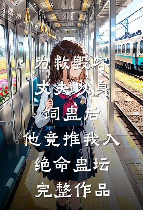 为救毁容丈夫以身饲蛊后，他竟推我入绝命蛊坛完整作品