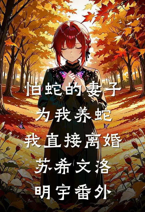 怕蛇的妻子为我养蛇，我直接离婚苏希文洛明宇番外