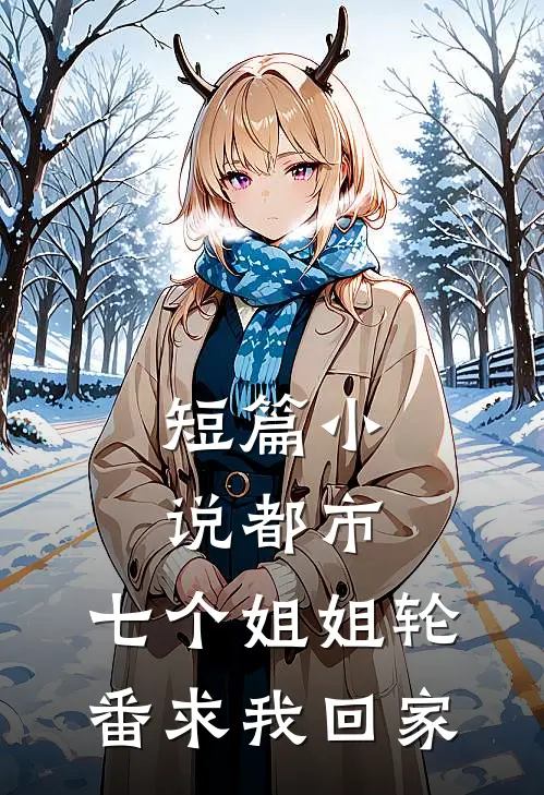 短篇小说都市：七个姐姐轮番求我回家