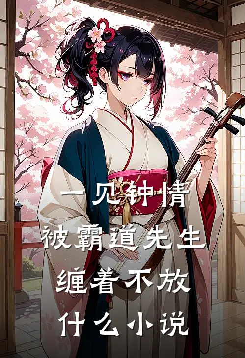 一见钟情，被霸道先生缠着不放什么小说