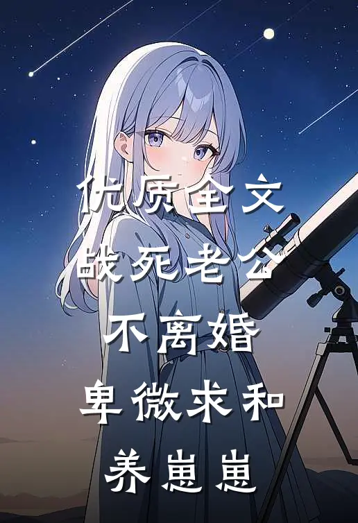 优质全文战死老公不离婚，卑微求和养崽崽