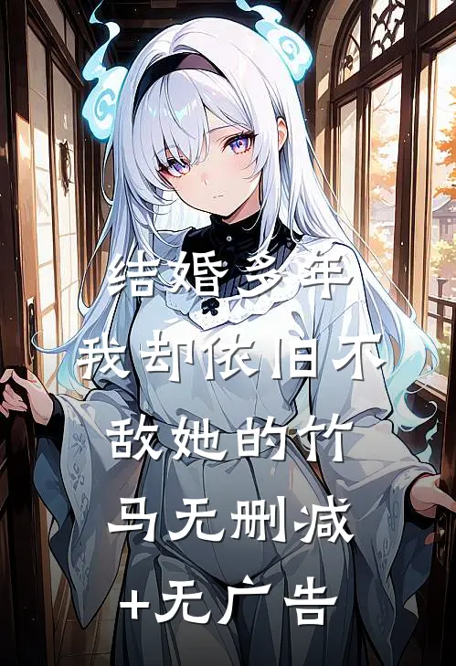 结婚多年，我却依旧不敌她的竹马无删减+无广告