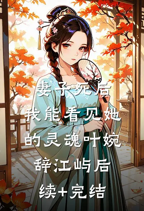 妻子死后，我能看见她的灵魂叶婉辞江屿后续+完结