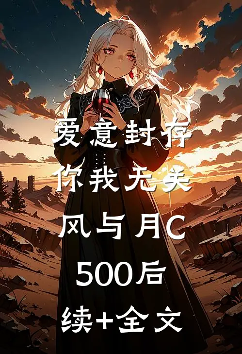 爱意封存，你我无关风与月C500后续+全文